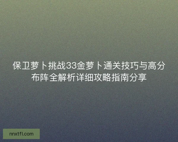 保卫萝卜挑战33金萝卜通关技巧与高分布阵全解析详细攻略指南分享
