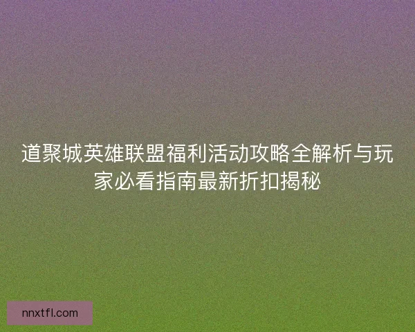 道聚城英雄联盟福利活动攻略全解析与玩家必看指南最新折扣揭秘